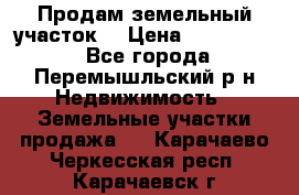 Продам земельный участок. › Цена ­ 1 500 000 - Все города, Перемышльский р-н Недвижимость » Земельные участки продажа   . Карачаево-Черкесская респ.,Карачаевск г.